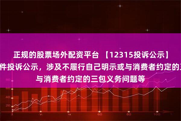 正规的股票场外配资平台 【12315投诉公示】东风股份新增5件投诉公示，涉及不履行自己明示或与消费者约定的三包义务问题等