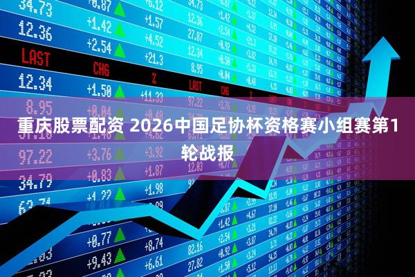 重庆股票配资 2026中国足协杯资格赛小组赛第1轮战报
