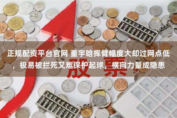 正规配资平台官网 董宇晗挥臂幅度大却过网点低，极易被拦死又难保护起球，横向力量成隐患