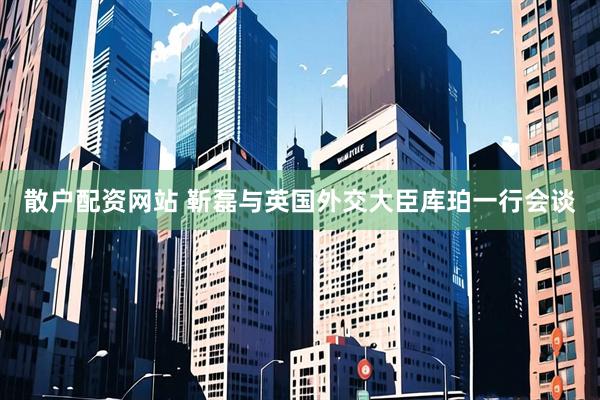 散户配资网站 靳磊与英国外交大臣库珀一行会谈