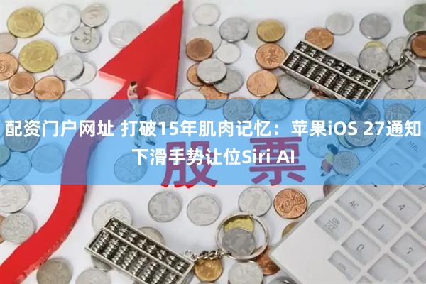 配资门户网址 打破15年肌肉记忆：苹果iOS 27通知下滑手势让位Siri AI
