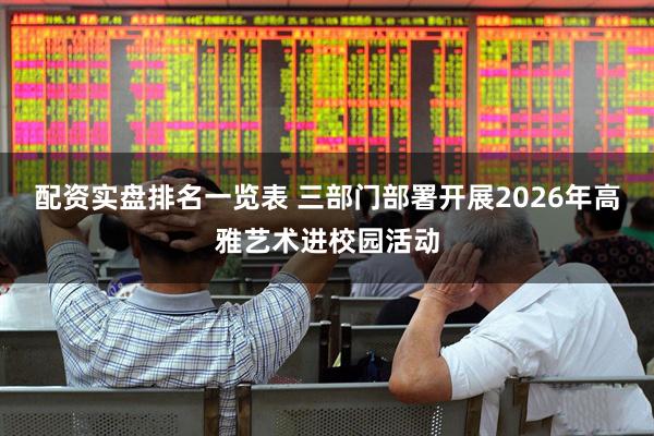 配资实盘排名一览表 三部门部署开展2026年高雅艺术进校园活动