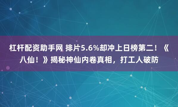 杠杆配资助手网 排片5.6%却冲上日榜第二！《八仙！》揭秘神仙内卷真相，打工人破防